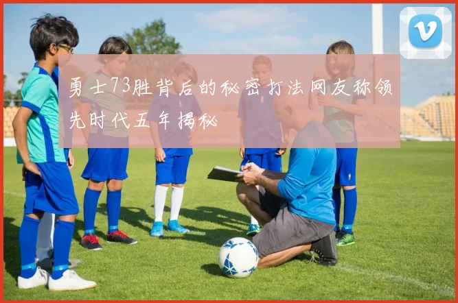 勇士73胜背后的秘密打法网友称领先时代五年揭秘