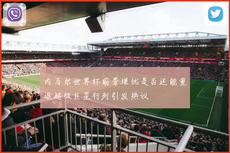 内马尔世界杯前景堪忧是否还能重返超级巨星行列引发热议