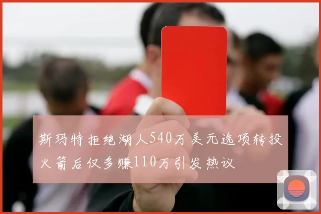 斯玛特拒绝湖人540万美元选项转投火箭后仅多赚110万引发热议