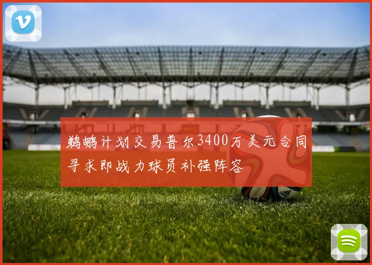 鹈鹕计划交易普尔3400万美元合同寻求即战力球员补强阵容