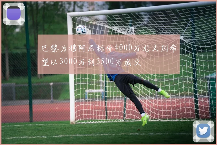 巴黎为穆阿尼标价4000万尤文则希望以3000万到3500万成交
