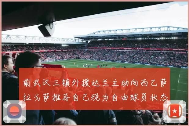 前武汉三镇外援达兰主动向西乙萨拉戈萨推荐自己现为自由球员状态良好