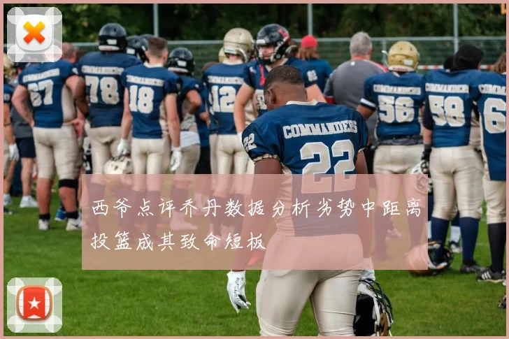 西爷点评乔丹数据分析劣势中距离投篮成其致命短板